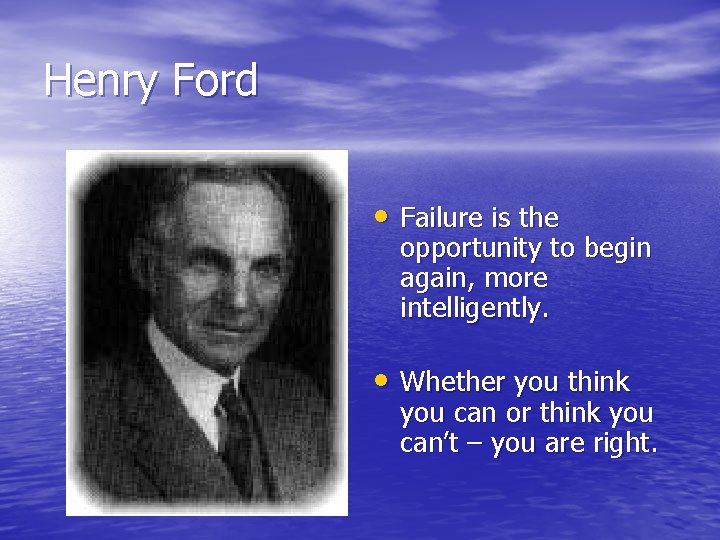 Henry Ford • Failure is the opportunity to begin again, more intelligently. • Whether