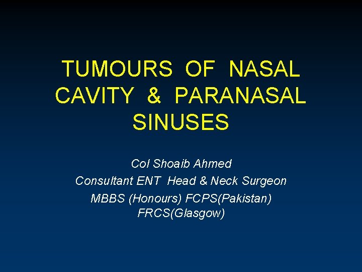 TUMOURS OF NASAL CAVITY & PARANASAL SINUSES Col Shoaib Ahmed Consultant ENT Head &