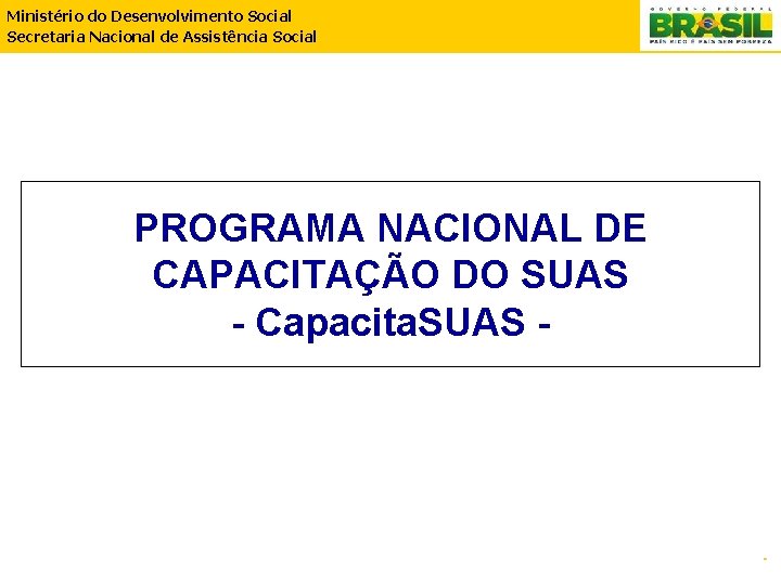 Ministério do Desenvolvimento Social Secretaria Nacional de Assistência Social PROGRAMA NACIONAL DE CAPACITAÇÃO DO