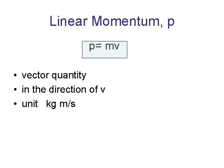 Linear Momentum, p p= mv • vector quantity • in the direction of v