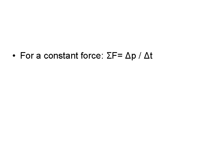  • For a constant force: ΣF= Δp / Δt 