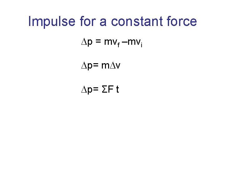 Impulse for a constant force Dp = mvf –mvi Dp= m. Dv Dp= ΣF