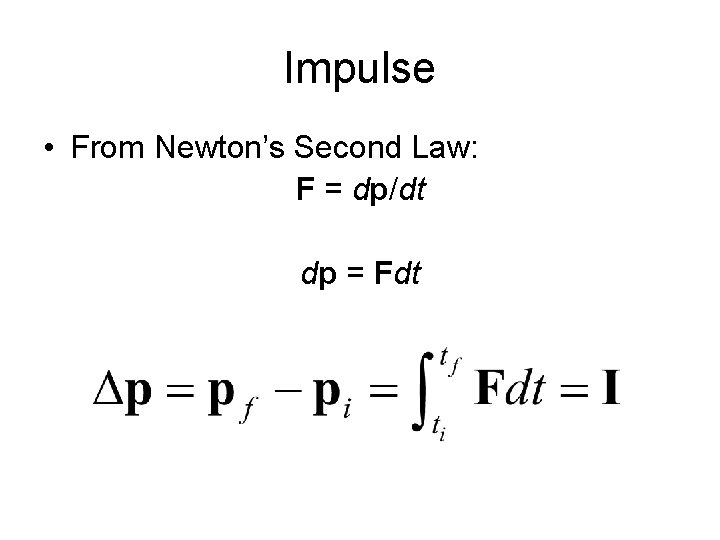 Impulse • From Newton’s Second Law: F = dp/dt dp = Fdt 