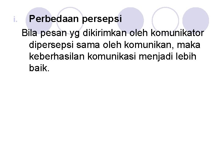 i. Perbedaan persepsi Bila pesan yg dikirimkan oleh komunikator dipersepsi sama oleh komunikan, maka