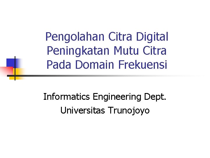 Pengolahan Citra Digital Peningkatan Mutu Citra Pada Domain Frekuensi Informatics Engineering Dept. Universitas Trunojoyo Pengolahan Citra Digital Peningkatan Mutu Citra Pada Domain Frekuensi Informatics Engineering Dept. Universitas Trunojoyo