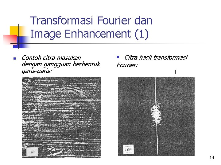 Transformasi Fourier dan Image Enhancement (1) n Contoh citra masukan dengan gangguan berbentuk garis-garis: Transformasi Fourier dan Image Enhancement (1) n Contoh citra masukan dengan gangguan berbentuk garis-garis: