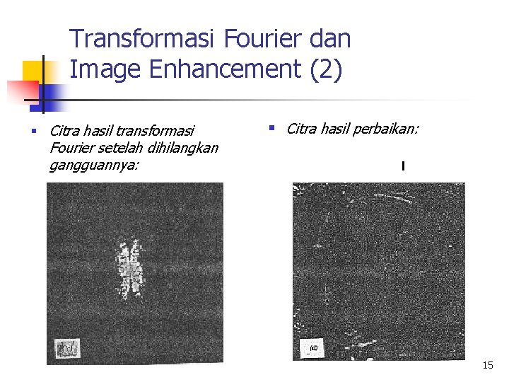 Transformasi Fourier dan Image Enhancement (2) § Citra hasil transformasi Fourier setelah dihilangkan gangguannya: Transformasi Fourier dan Image Enhancement (2) § Citra hasil transformasi Fourier setelah dihilangkan gangguannya:
