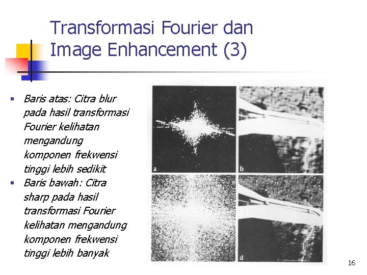 Transformasi Fourier dan Image Enhancement (3) § Baris atas: Citra blur pada hasil transformasi Transformasi Fourier dan Image Enhancement (3) § Baris atas: Citra blur pada hasil transformasi