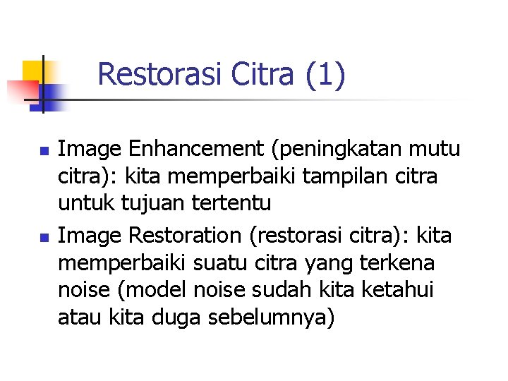 Restorasi Citra (1) n n Image Enhancement (peningkatan mutu citra): kita memperbaiki tampilan citra Restorasi Citra (1) n n Image Enhancement (peningkatan mutu citra): kita memperbaiki tampilan citra