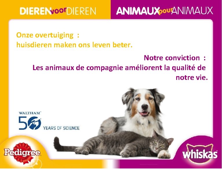 Onze overtuiging : huisdieren maken ons leven beter. Notre conviction : Les animaux de