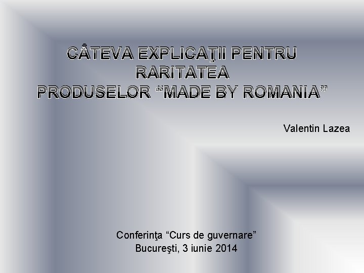 C TEVA EXPLICAŢII PENTRU RARITATEA PRODUSELOR “MADE BY ROMANIA” Valentin Lazea Conferinţa “Curs de