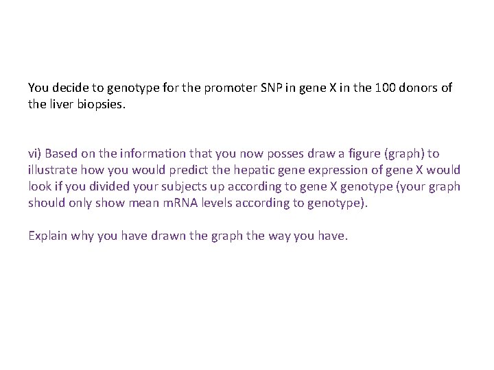 You decide to genotype for the promoter SNP in gene X in the 100