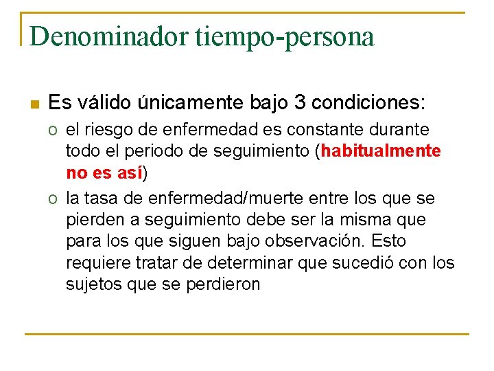 Denominador tiempo-persona n Es válido únicamente bajo 3 condiciones: o el riesgo de enfermedad