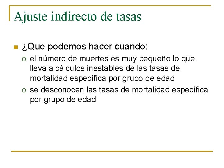 Ajuste indirecto de tasas n ¿Que podemos hacer cuando: o el número de muertes