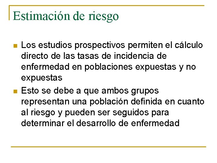 Estimación de riesgo n n Los estudios prospectivos permiten el cálculo directo de las