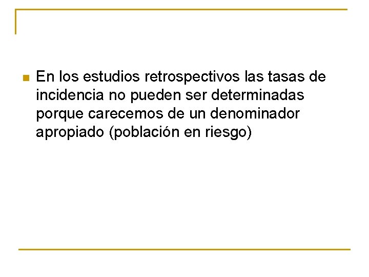 n En los estudios retrospectivos las tasas de incidencia no pueden ser determinadas porque