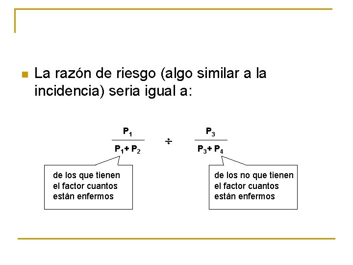 n La razón de riesgo (algo similar a la incidencia) seria igual a: P