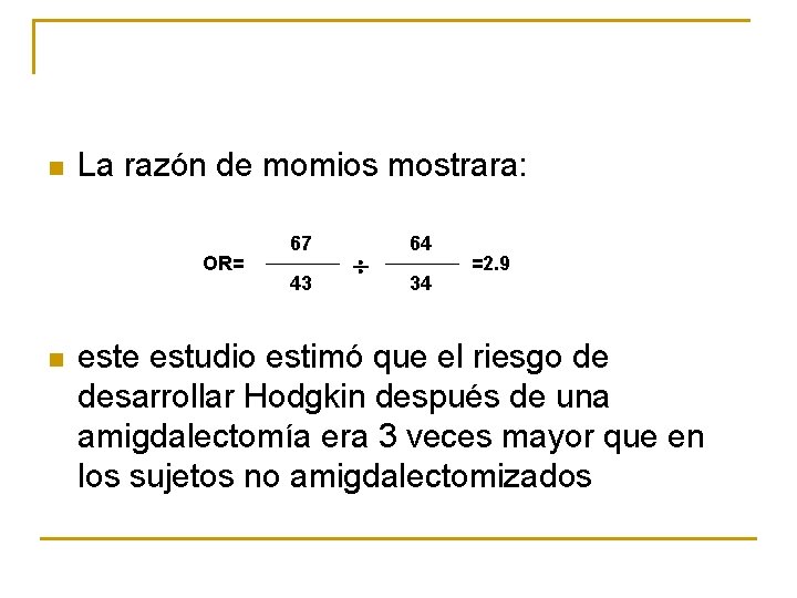 n La razón de momios mostrara: OR= n 67 43 64 34 =2. 9