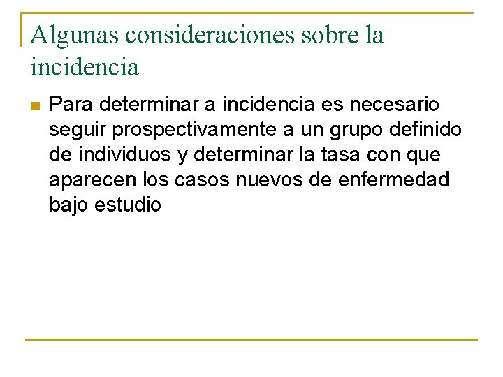 Algunas consideraciones sobre la incidencia n Para determinar a incidencia es necesario seguir prospectivamente