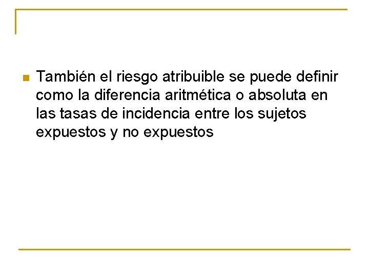 n También el riesgo atribuible se puede definir como la diferencia aritmética o absoluta
