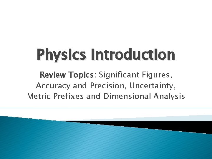 Physics Introduction Review Topics: Significant Figures, Accuracy and Precision, Uncertainty, Metric Prefixes and Dimensional Physics Introduction Review Topics: Significant Figures, Accuracy and Precision, Uncertainty, Metric Prefixes and Dimensional