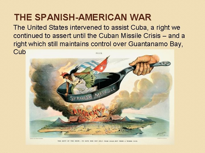 THE SPANISH-AMERICAN WAR The United States intervened to assist Cuba, a right we continued