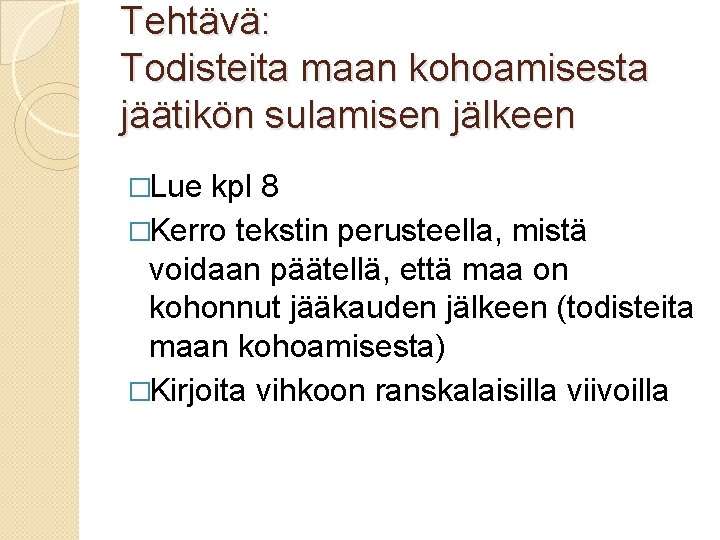 Tehtävä: Todisteita maan kohoamisesta jäätikön sulamisen jälkeen �Lue kpl 8 �Kerro tekstin perusteella, mistä