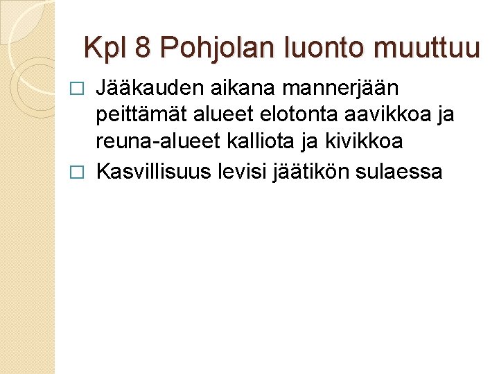 Kpl 8 Pohjolan luonto muuttuu Jääkauden aikana mannerjään peittämät alueet elotonta aavikkoa ja reuna-alueet