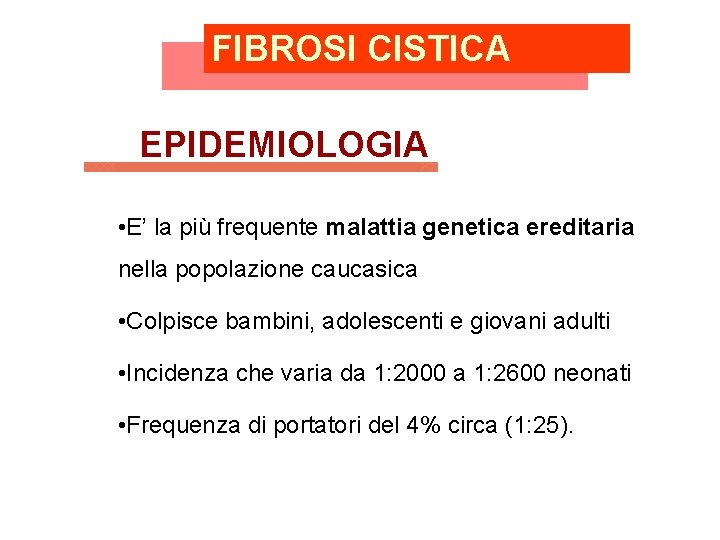 FIBROSI CISTICA EPIDEMIOLOGIA • E’ la più frequente malattia genetica ereditaria nella popolazione caucasica