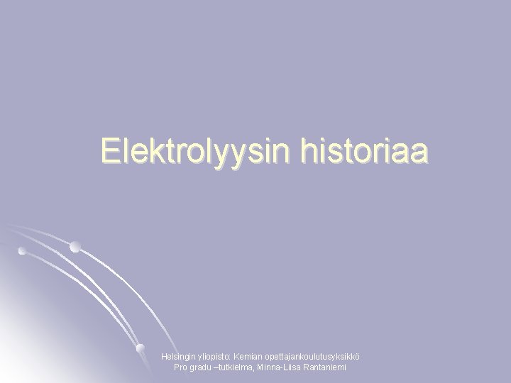 Elektrolyysin historiaa Helsingin yliopisto: Kemian opettajankoulutusyksikkö Pro gradu –tutkielma, Minna-Liisa Rantaniemi 