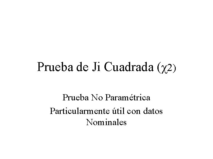 Prueba de Ji Cuadrada (χ2) Prueba No Paramétrica Particularmente útil con datos Nominales 