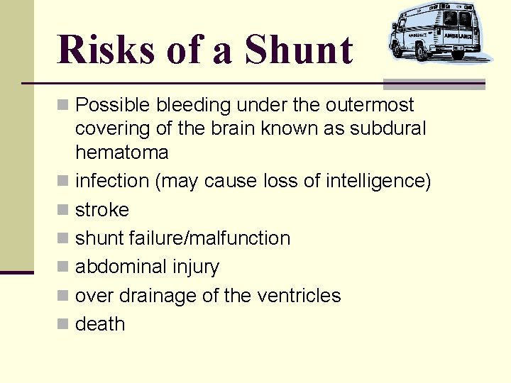 Risks of a Shunt n Possible bleeding under the outermost covering of the brain Risks of a Shunt n Possible bleeding under the outermost covering of the brain
