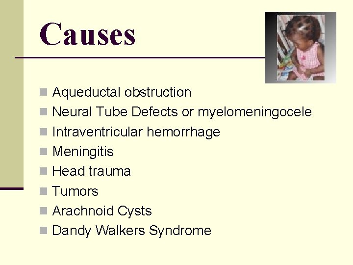 Causes n Aqueductal obstruction n Neural Tube Defects or myelomeningocele n Intraventricular hemorrhage n