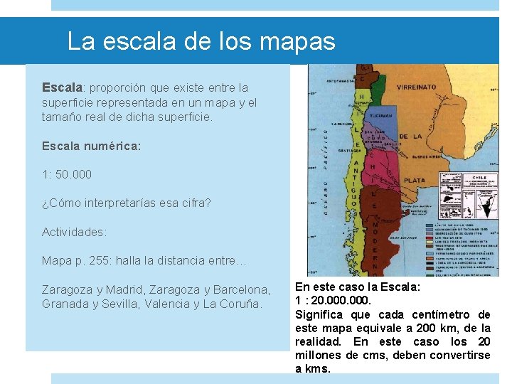 La escala de los mapas Escala: proporción que existe entre la superficie representada en