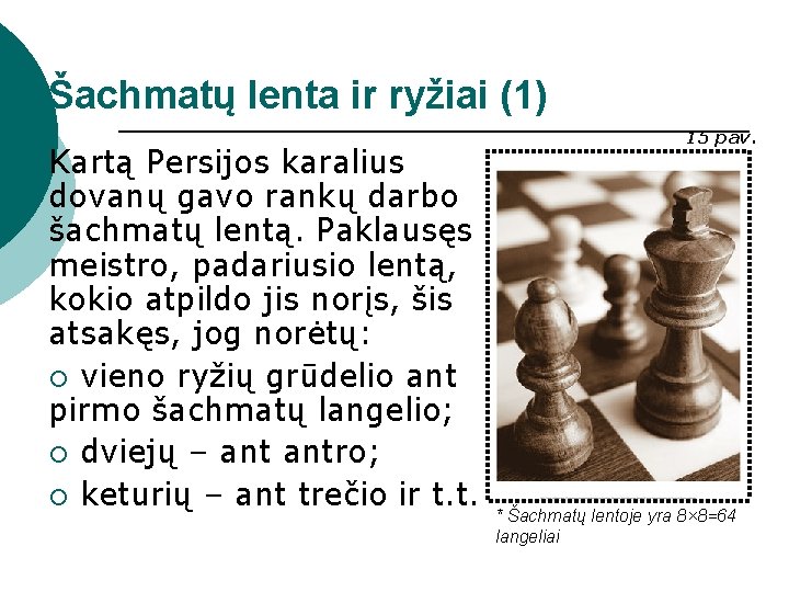 Šachmatų lenta ir ryžiai (1) Kartą Persijos karalius dovanų gavo rankų darbo šachmatų lentą.