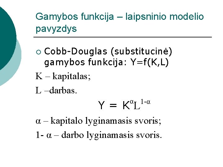 Gamybos funkcija – laipsninio modelio pavyzdys ¡ Cobb-Douglas (substitucinė) gamybos funkcija: Y=f(K, L) K