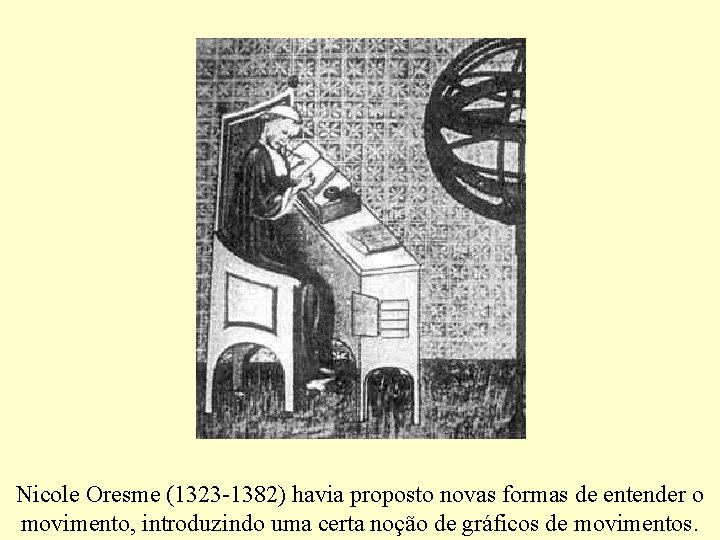 Nicole Oresme (1323 -1382) havia proposto novas formas de entender o movimento, introduzindo uma