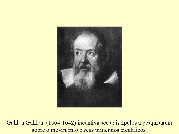 Galileu (1564 -1642) incentiva seus discípulos a pesquisarem sobre o movimento e seus princípios