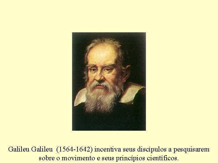Galileu (1564 -1642) incentiva seus discípulos a pesquisarem sobre o movimento e seus princípios