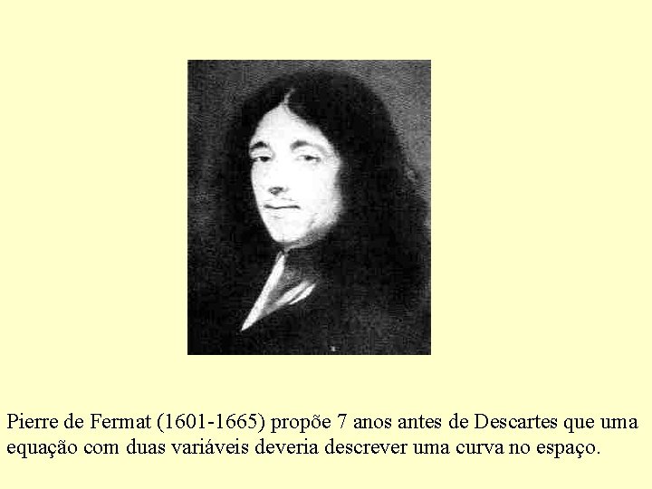 Pierre de Fermat (1601 -1665) propõe 7 anos antes de Descartes que uma equação