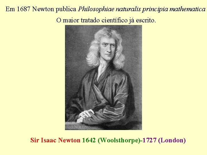 Em 1687 Newton publica Philosophiae naturalis principia mathematica O maior tratado científico já escrito.