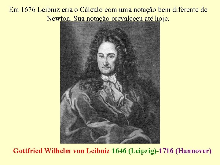 Em 1676 Leibniz cria o Cálculo com uma notação bem diferente de Newton. Sua