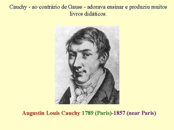 Cauchy - ao contrário de Gauss - adorava ensinar e produziu muitos livros didáticos.