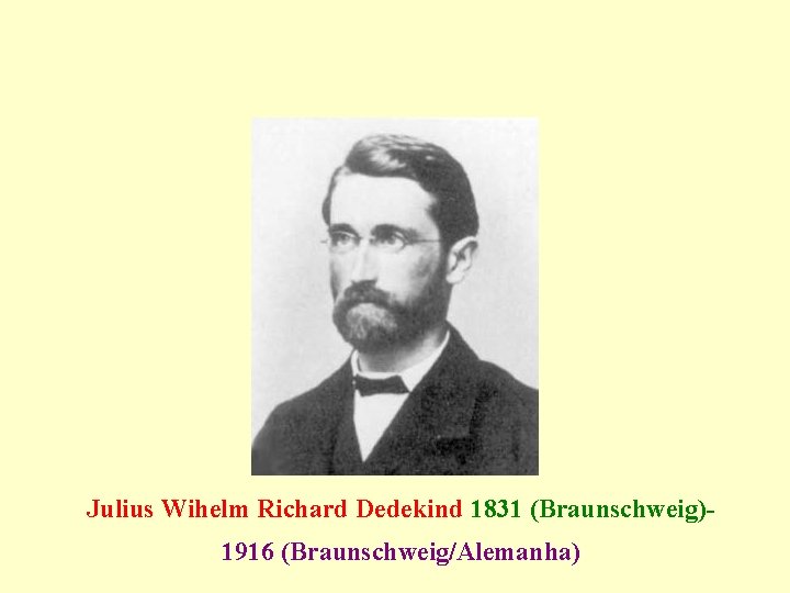 Julius Wihelm Richard Dedekind 1831 (Braunschweig)1916 (Braunschweig/Alemanha) 