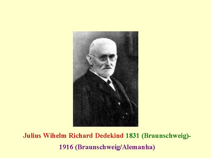 Julius Wihelm Richard Dedekind 1831 (Braunschweig)1916 (Braunschweig/Alemanha) 