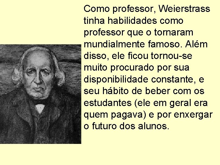 Como professor, Weierstrass tinha habilidades como professor que o tornaram mundialmente famoso. Além disso,