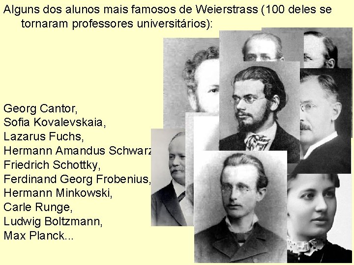 Alguns dos alunos mais famosos de Weierstrass (100 deles se tornaram professores universitários): Georg