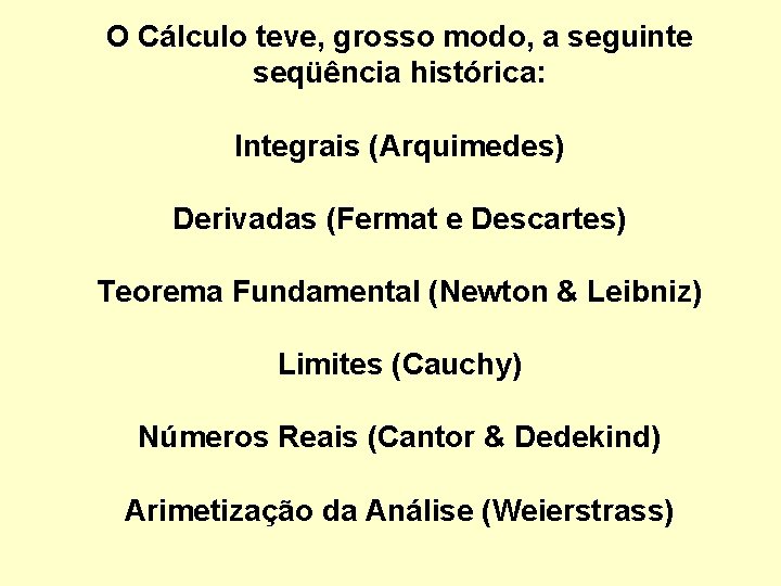 O Cálculo teve, grosso modo, a seguinte seqüência histórica: Integrais (Arquimedes) Derivadas (Fermat e