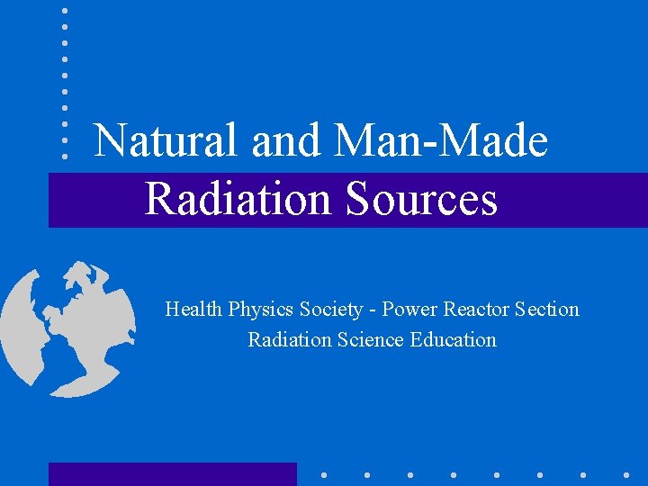 Natural and Man-Made Radiation Sources Health Physics Society - Power Reactor Section Radiation Science