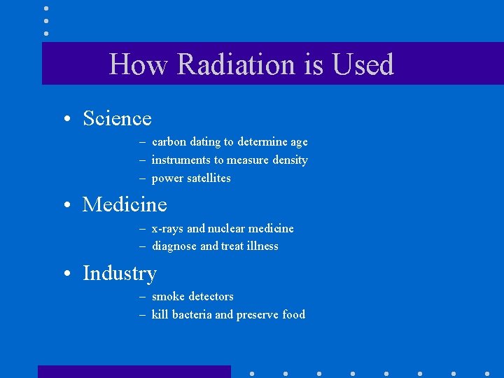 How Radiation is Used • Science – carbon dating to determine age – instruments